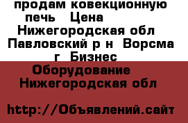 продам ковекционную печь › Цена ­ 85 710 - Нижегородская обл., Павловский р-н, Ворсма г. Бизнес » Оборудование   . Нижегородская обл.